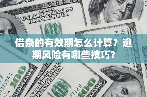 武汉借条的有效期怎么计算？逾期风险有哪些技巧？