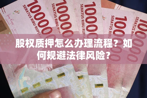 武汉股权质押怎么办理流程？如何规避法律风险？