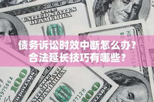 武汉债务诉讼时效中断怎么办？合法延长技巧有哪些？