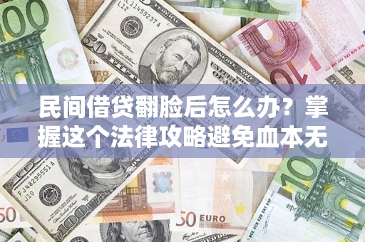 武汉民间借贷翻脸后怎么办？掌握这个法律攻略避免血本无归