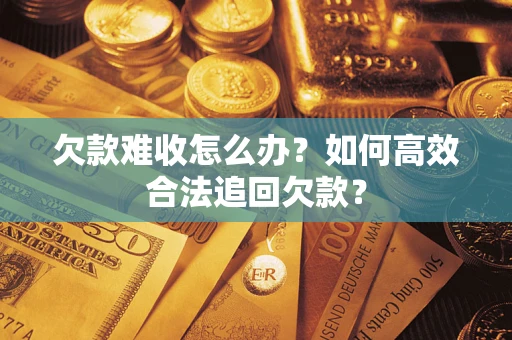 武汉欠款难收怎么办？如何高效合法追回欠款？