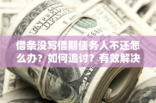 武汉借条没写借期债务人不还怎么办？如何追讨？有效解决方案！