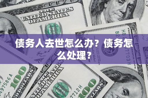 武汉债务人去世怎么办？债务怎么处理？
