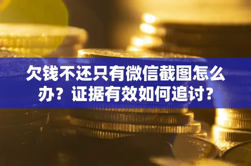 武汉欠钱不还只有微信截图怎么办？证据有效如何追讨？