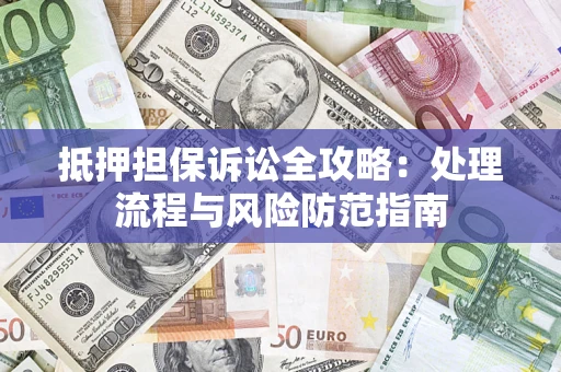 武汉抵押担保诉讼全攻略：处理流程与风险防范指南