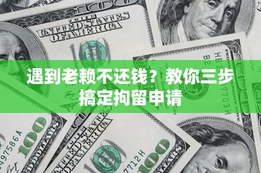 武汉遇到老赖不还钱？教你三步搞定拘留申请