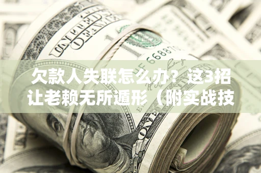 武汉欠款人失联怎么办？这3招让老赖无所遁形（附实战技巧）