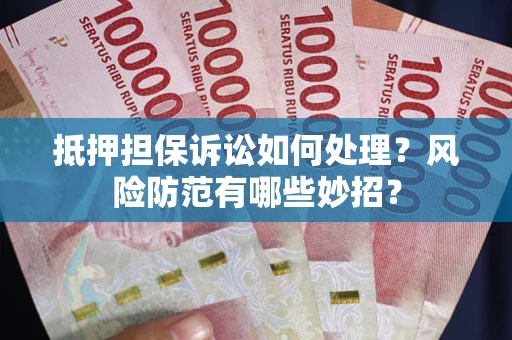 武汉抵押担保诉讼如何处理？风险防范有哪些妙招？