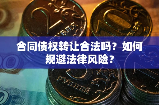 武汉合同债权转让合法吗？如何规避法律风险？