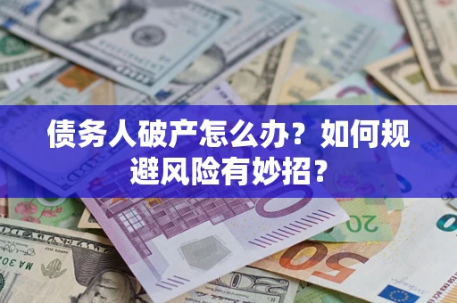 武汉债务人破产怎么办？如何规避风险有妙招？