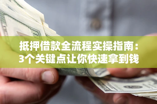 武汉抵押借款全流程实操指南：3个关键点让你快速拿到钱