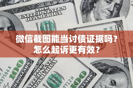 武汉微信截图能当讨债证据吗？怎么起诉更有效？
