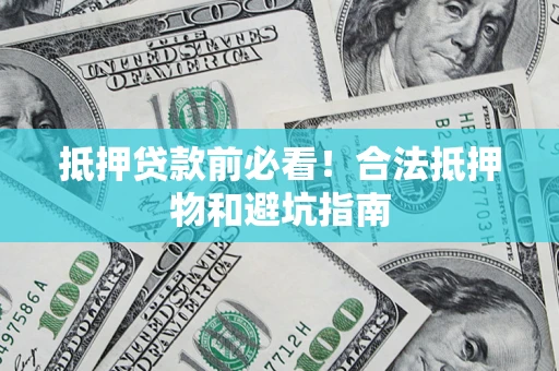 武汉抵押贷款前必看！合法抵押物和避坑指南