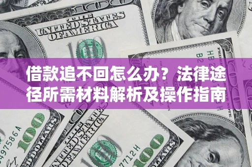 武汉借款追不回怎么办?法律途径所需材料解析及操作指南 武汉借款追不回怎么办?法律途径所需材料解析及操作指南