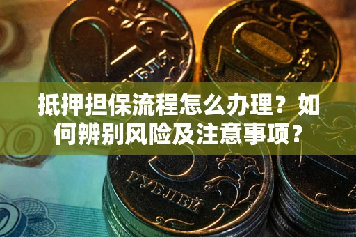 武汉抵押担保流程怎么办理？如何辨别风险及注意事项？