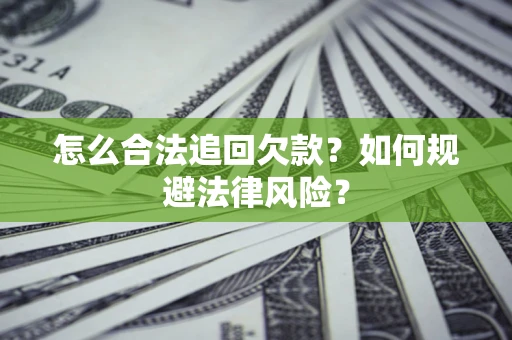 武汉怎么合法追回欠款？如何规避法律风险？