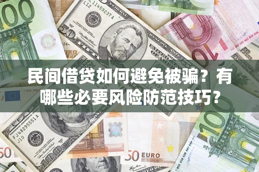 武汉民间借贷如何避免被骗？有哪些必要风险防范技巧？