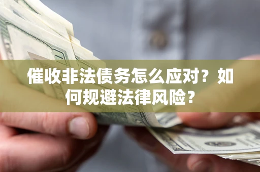 武汉催收非法债务怎么应对？如何规避法律风险？