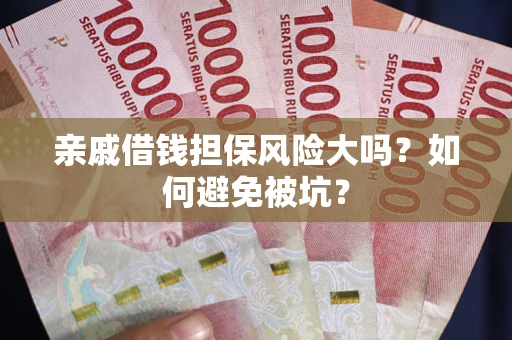 武汉亲戚借钱担保风险大吗？如何避免被坑？