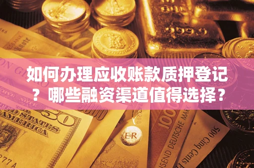 武汉如何办理应收账款质押登记？哪些融资渠道值得选择？