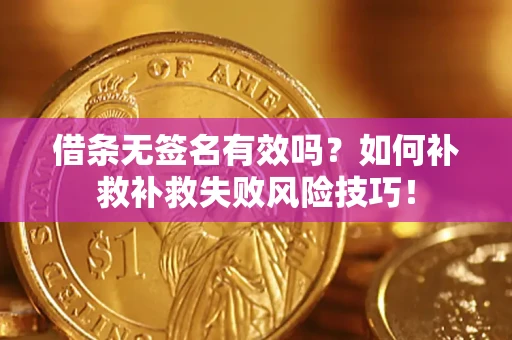 武汉借条无签名有效吗？如何补救补救失败风险技巧！