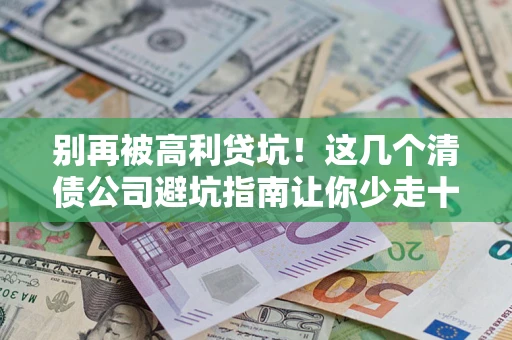 武汉别再被高利贷坑！这几个清债公司避坑指南让你少走十年弯路