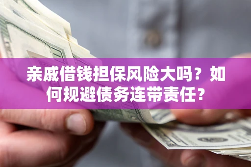 武汉亲戚借钱担保风险大吗？如何规避债务连带责任？