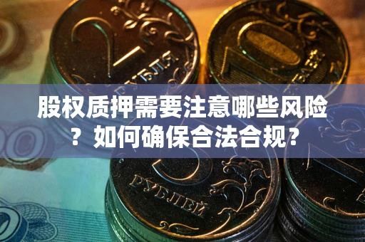 武汉股权质押需要注意哪些风险？如何确保合法合规？