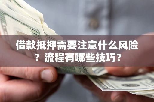 武汉借款抵押需要注意什么风险？流程有哪些技巧？