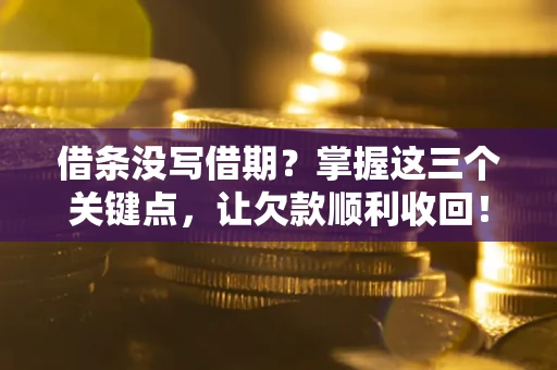 武汉借条没写借期？掌握这三个关键点，让欠款顺利收回！