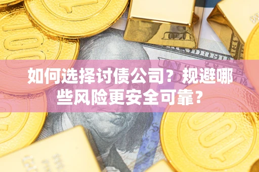 武汉如何选择讨债公司？规避哪些风险更安全可靠？