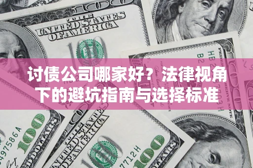 武汉讨债公司哪家好？法律视角下的避坑指南与选择标准