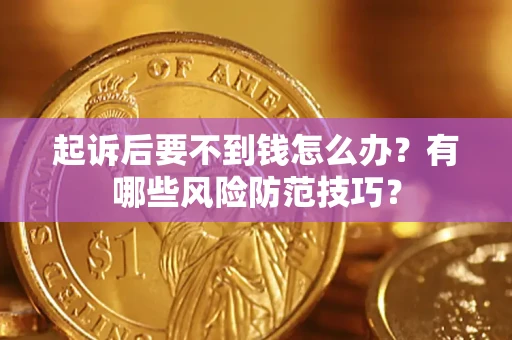 武汉起诉后要不到钱怎么办?有哪些风险防范技巧? 武汉起诉后要不到钱怎么办?有哪些风险防范技巧?