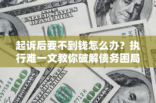 武汉起诉后要不到钱怎么办？执行难一文教你破解债务困局