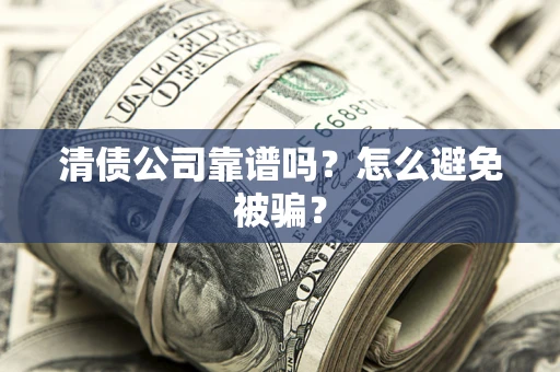 武汉清债公司靠谱吗？怎么避免被骗？