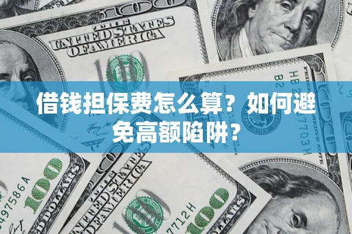 武汉借钱担保费怎么算？如何避免高额陷阱？