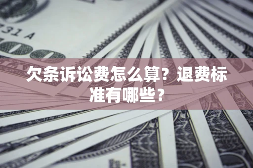 武汉欠条诉讼费怎么算？退费标准有哪些？