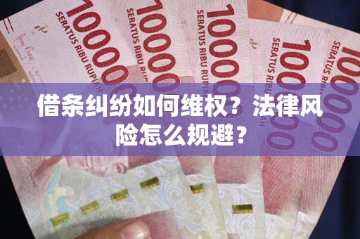 武汉借条纠纷如何维权？法律风险怎么规避？
