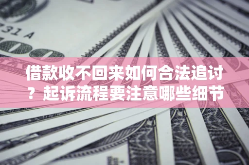 武汉借款收不回来如何合法追讨？起诉流程要注意哪些细节？