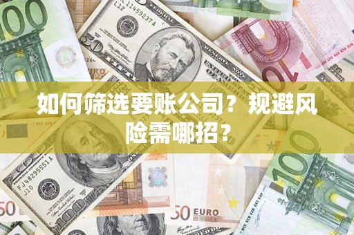 武汉如何筛选要账公司？规避风险需哪招？