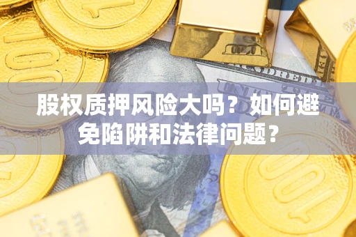 武汉股权质押风险大吗？如何避免陷阱和法律问题？