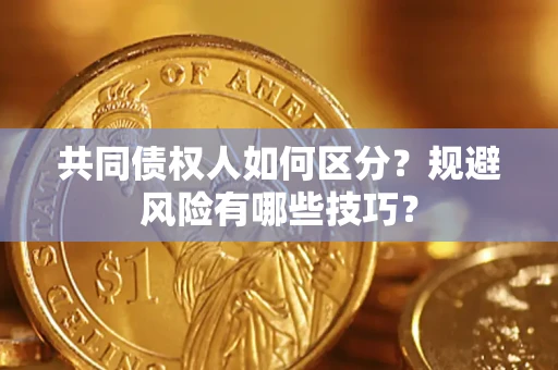武汉共同债权人如何区分？规避风险有哪些技巧？