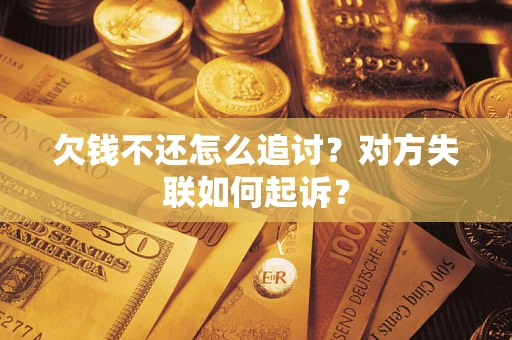 武汉欠钱不还怎么追讨？对方失联如何起诉？