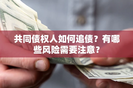 武汉共同债权人如何追债？有哪些风险需要注意？