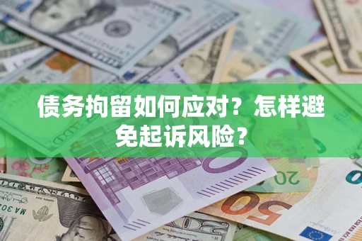 武汉债务拘留如何应对？怎样避免起诉风险？