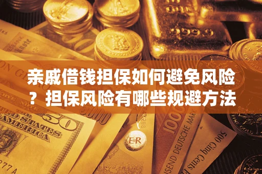武汉亲戚借钱担保如何避免风险？担保风险有哪些规避方法？