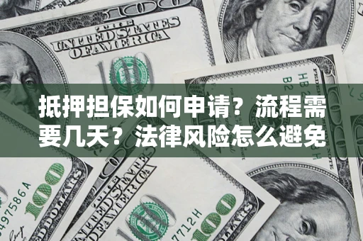武汉抵押担保如何申请？流程需要几天？法律风险怎么避免？避坑指南