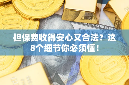 武汉担保费收得安心又合法？这8个细节你必须懂！