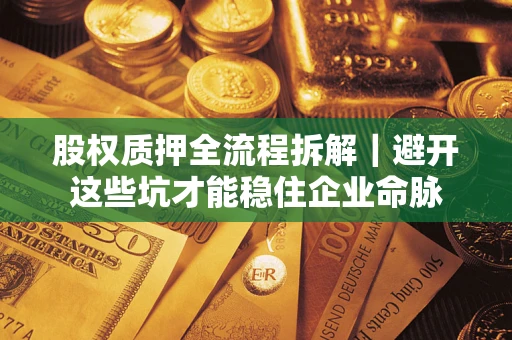武汉股权质押全流程拆解｜避开这些坑才能稳住企业命脉