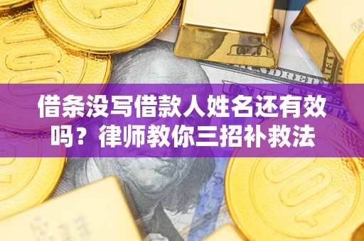 武汉借条没写借款人姓名还有效吗？律师教你三招补救法